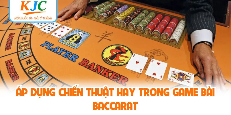 Áp dụng chiến thuật hay trong game bài baccarat