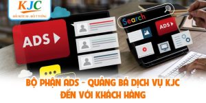 Bộ Phận Ads - Quảng Bá Dịch Vụ KJC Đến Với Khách Hàng