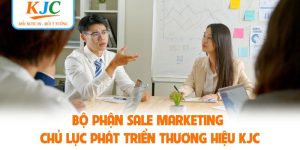 Bộ Phận Sale Marketing - Chủ Lực Phát Triển Thương Hiệu KJC