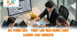 Bộ Phận SEO - Thiết Lập Nội Dung Chất Lượng Cho Website