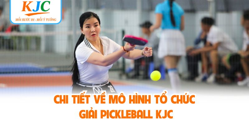 Chi tiết về mô hình tổ chức giải pickleball KJC