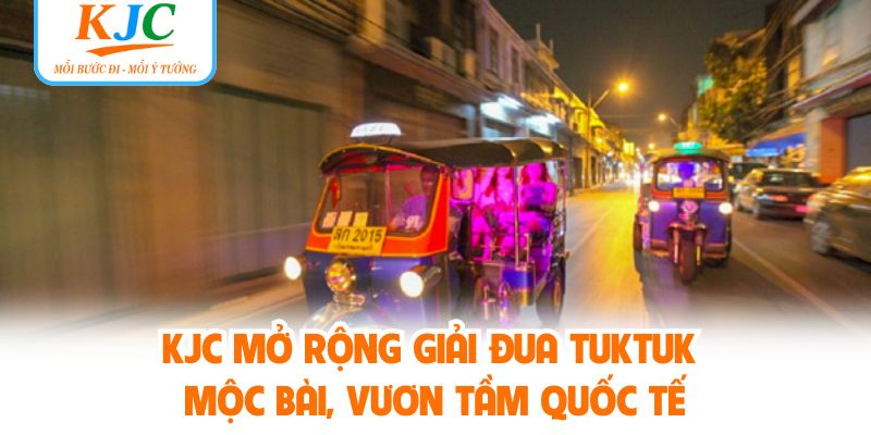 KJC mở rộng giải đua Tuktuk Mộc Bài, vươn tầm quốc tế