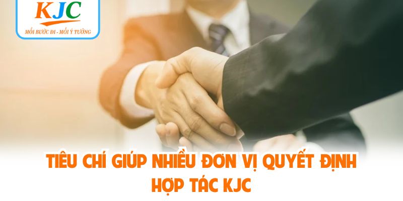 Tiêu chí giúp nhiều đơn vị quyết định hợp tác KJC