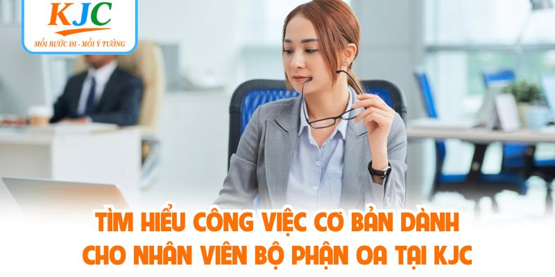 Tìm hiểu công việc cơ bản dành cho nhân viên bộ phận OA tại KJC